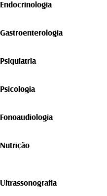 Endocrinologia Gastroenterologia Psiquiatria Psicologia Fonoaudiologia Nutrição Ultrassonografia
